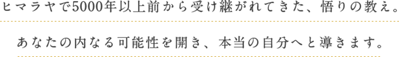 ヒマラヤで5000年以上前から受け継がれてきた、悟りの教え。あなたの内なる可能性を開き、本当の⾃分へと導きます。